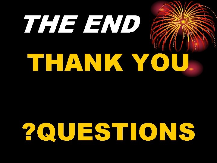 THE END THANK YOU ? QUESTIONS 