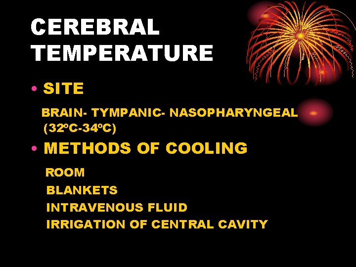 CEREBRAL TEMPERATURE • SITE BRAIN- TYMPANIC- NASOPHARYNGEAL (32ºC-34ºC) • METHODS OF COOLING ROOM BLANKETS