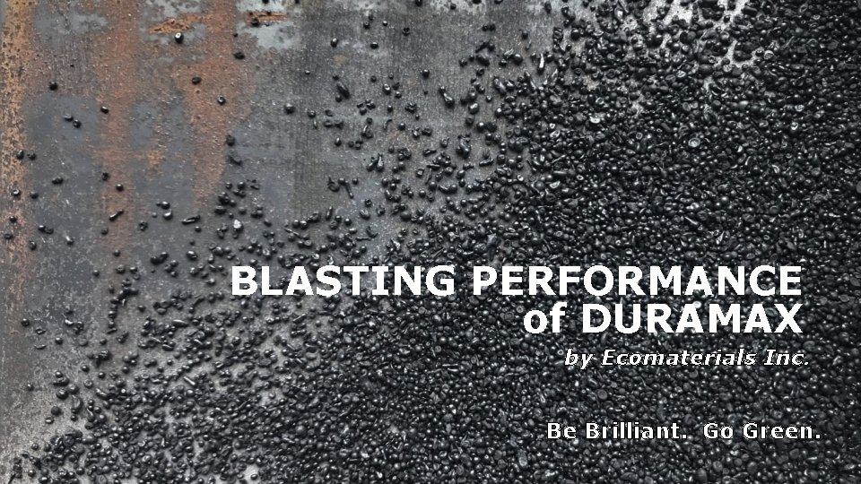 BLASTING PERFORMANCE of DURAMAX by Ecomaterials Inc. Be Brilliant. Go Green. 