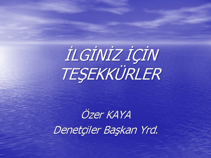 İLGİNİZ İÇİN TEŞEKKÜRLER Özer KAYA Denetçiler Başkan Yrd. 