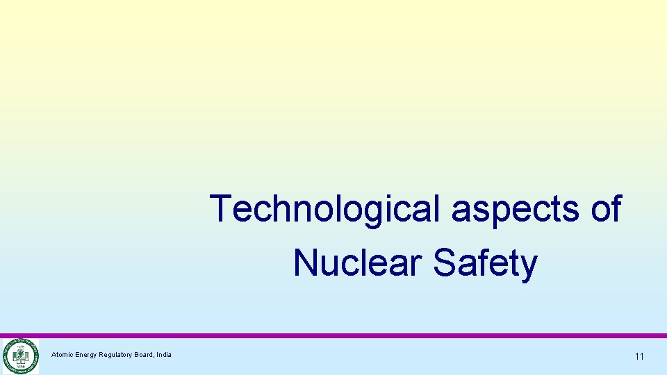 Technological aspects of Nuclear Safety Atomic Energy Regulatory Board, India 11 