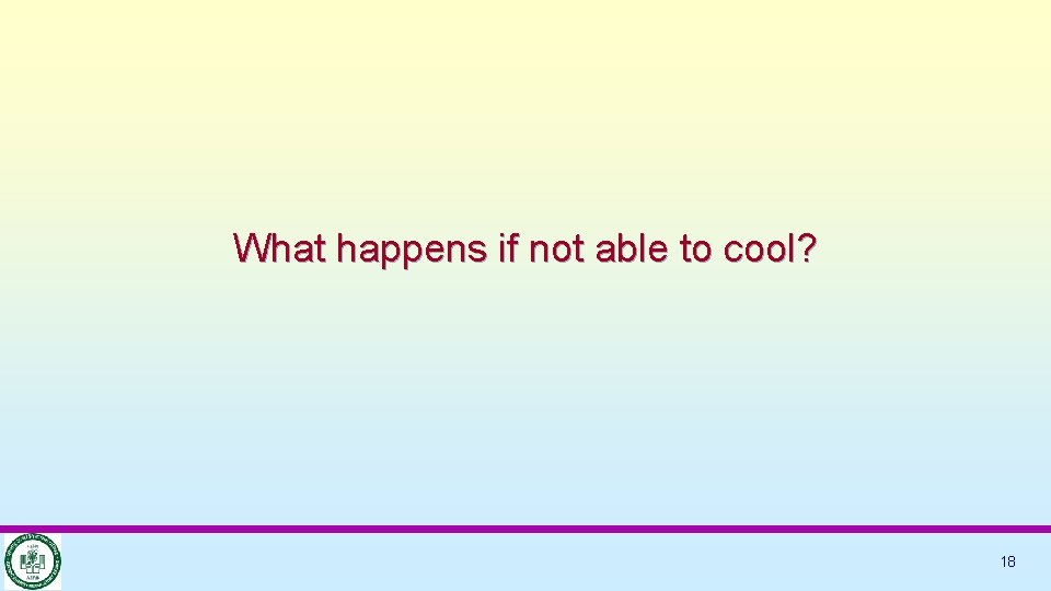 What happens if not able to cool? 18 