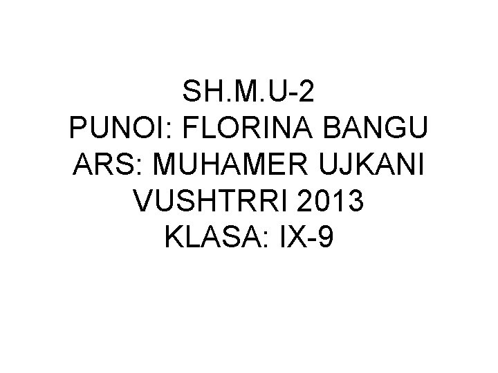 SH. M. U-2 PUNOI: FLORINA BANGU ARS: MUHAMER UJKANI VUSHTRRI 2013 KLASA: IX-9 