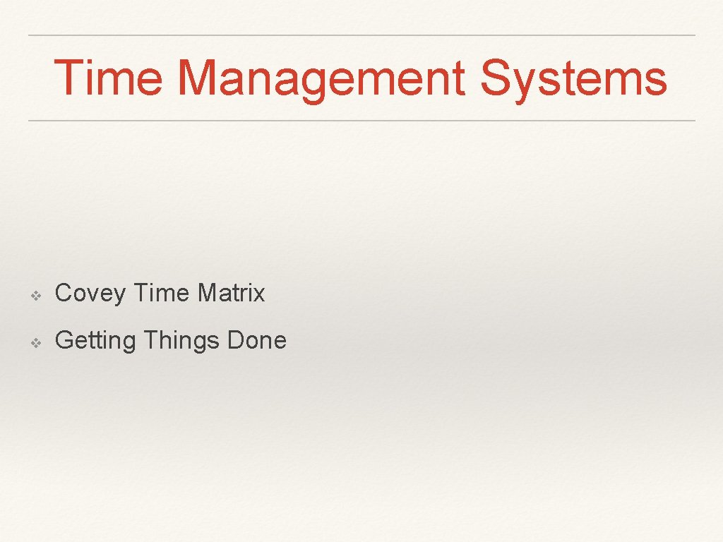 Time Management Systems ❖ Covey Time Matrix ❖ Getting Things Done 