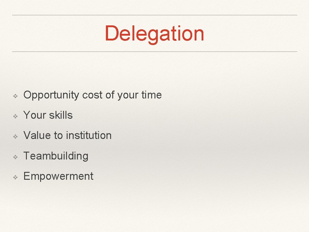 Delegation ❖ Opportunity cost of your time ❖ Your skills ❖ Value to institution