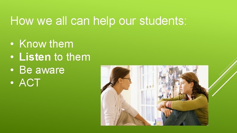 How we all can help our students: • • Know them Listen to them How we all can help our students: • • Know them Listen to them