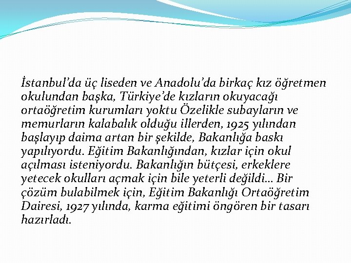İstanbul’da üç liseden ve Anadolu’da birkaç kız öğretmen okulundan başka, Türkiye’de kızların okuyacağı ortaöğretim İstanbul’da üç liseden ve Anadolu’da birkaç kız öğretmen okulundan başka, Türkiye’de kızların okuyacağı ortaöğretim