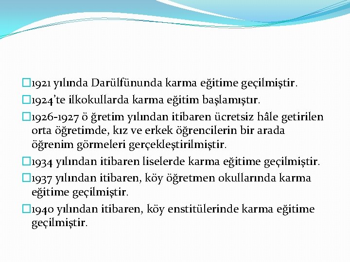 � 1921 yılında Darülfünunda karma eğitime geçilmiştir. � 1924’te ilkokullarda karma eğitim başlamıştır. � � 1921 yılında Darülfünunda karma eğitime geçilmiştir. � 1924’te ilkokullarda karma eğitim başlamıştır. �