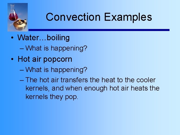 Convection Examples • Water…boiling – What is happening? • Hot air popcorn – What