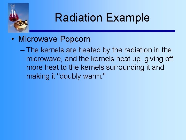 Radiation Example • Microwave Popcorn – The kernels are heated by the radiation in