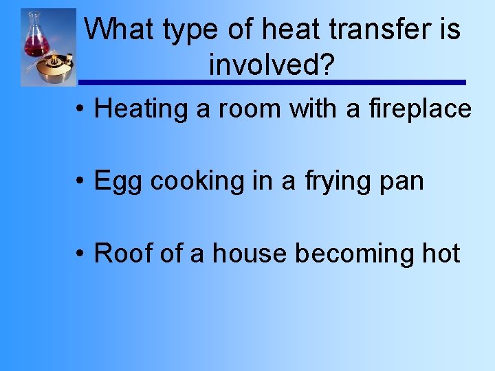 What type of heat transfer is involved? • Heating a room with a fireplace