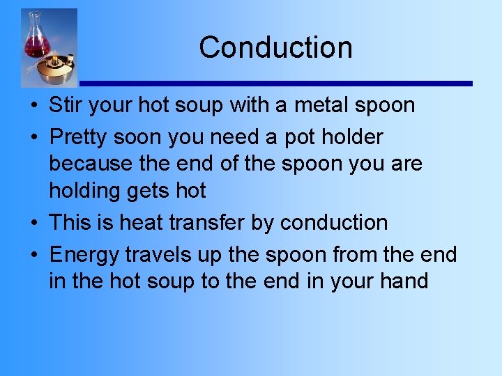 Conduction • Stir your hot soup with a metal spoon • Pretty soon you