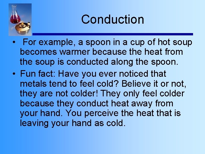 Conduction • For example, a spoon in a cup of hot soup becomes warmer
