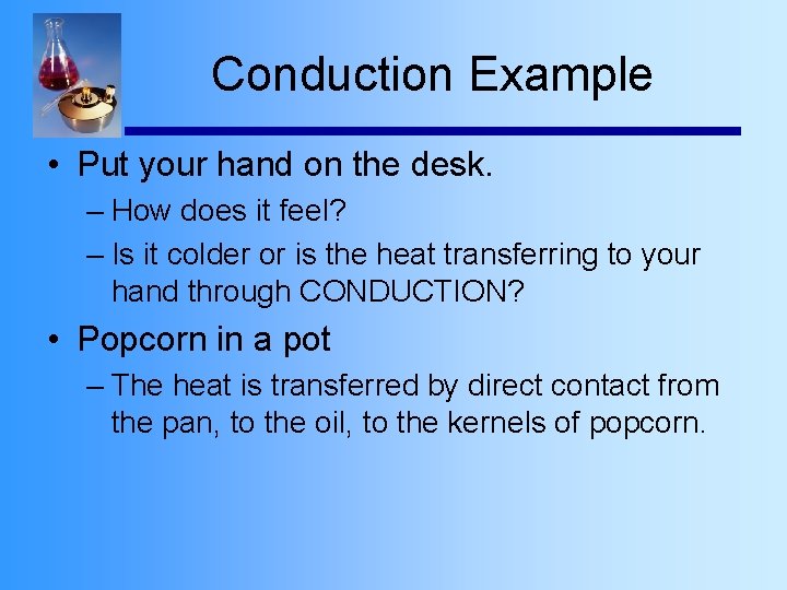 Conduction Example • Put your hand on the desk. – How does it feel?