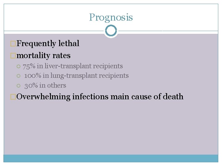 Prognosis �Frequently lethal �mortality rates 75% in liver-transplant recipients 100% in lung-transplant recipients 30%