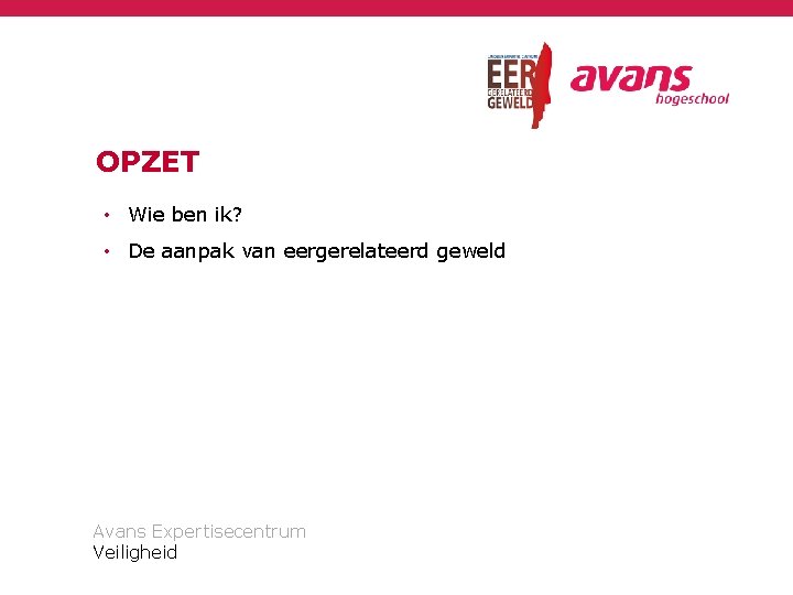 OPZET • Wie ben ik? • De aanpak van eergerelateerd geweld Avans Expertisecentrum Veiligheid