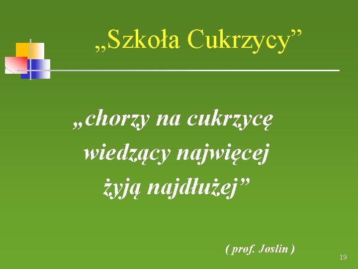 „Szkoła Cukrzycy” „chorzy na cukrzycę wiedzący najwięcej żyją najdłużej” ( prof. Joslin ) 19