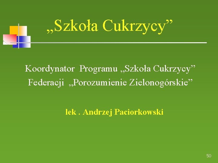 „Szkoła Cukrzycy” Koordynator Programu „Szkoła Cukrzycy” Federacji „Porozumienie Zielonogórskie” lek. Andrzej Paciorkowski 50 