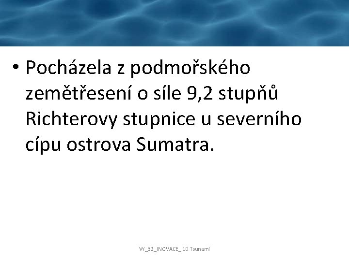  • Pocházela z podmořského zemětřesení o síle 9, 2 stupňů Richterovy stupnice u