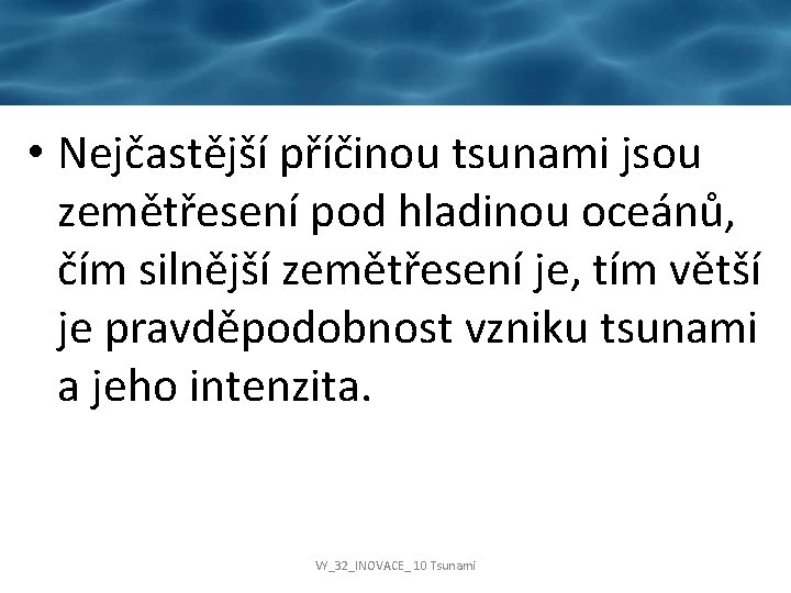  • Nejčastější příčinou tsunami jsou zemětřesení pod hladinou oceánů, čím silnější zemětřesení je,