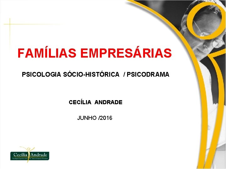 FAMÍLIAS EMPRESÁRIAS PSICOLOGIA SÓCIO-HISTÓRICA / PSICODRAMA CECÍLIA ANDRADE JUNHO /2016 2013 