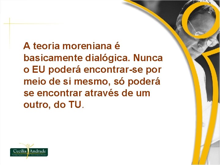 A teoria moreniana é basicamente dialógica. Nunca o EU poderá encontrar-se por meio de