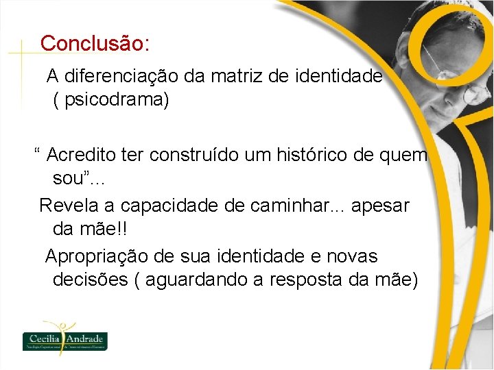 Conclusão: A diferenciação da matriz de identidade ( psicodrama) “ Acredito ter construído um