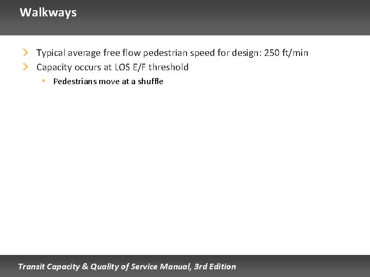 Walkways Typical average free flow pedestrian speed for design: 250 ft/min Capacity occurs at