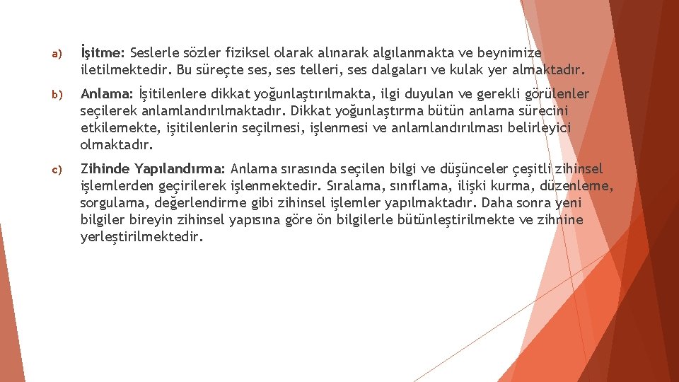 a) İşitme: Seslerle sözler fiziksel olarak alınarak algılanmakta ve beynimize iletilmektedir. Bu süreçte ses, a) İşitme: Seslerle sözler fiziksel olarak alınarak algılanmakta ve beynimize iletilmektedir. Bu süreçte ses,
