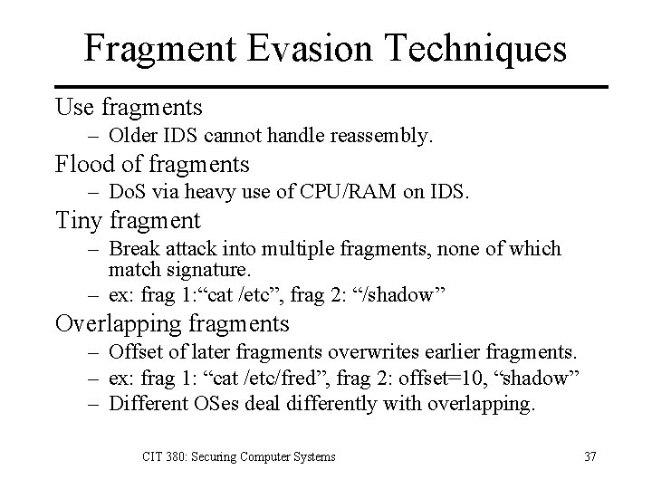 Fragment Evasion Techniques Use fragments – Older IDS cannot handle reassembly. Flood of fragments