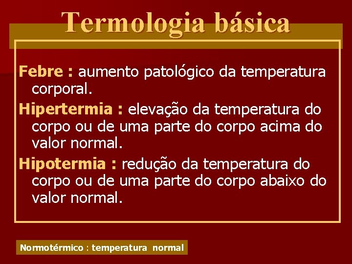 Termologia básica Febre : aumento patológico da temperatura corporal. Hipertermia : elevação da temperatura