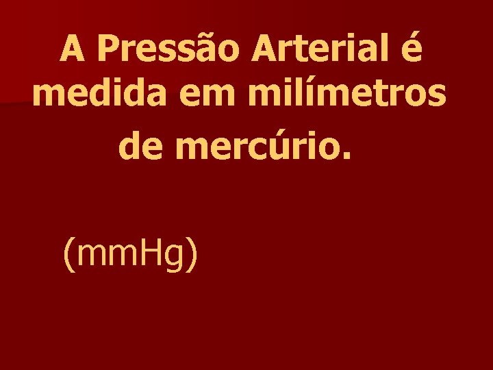 A Pressão Arterial é medida em milímetros de mercúrio. (mm. Hg) 