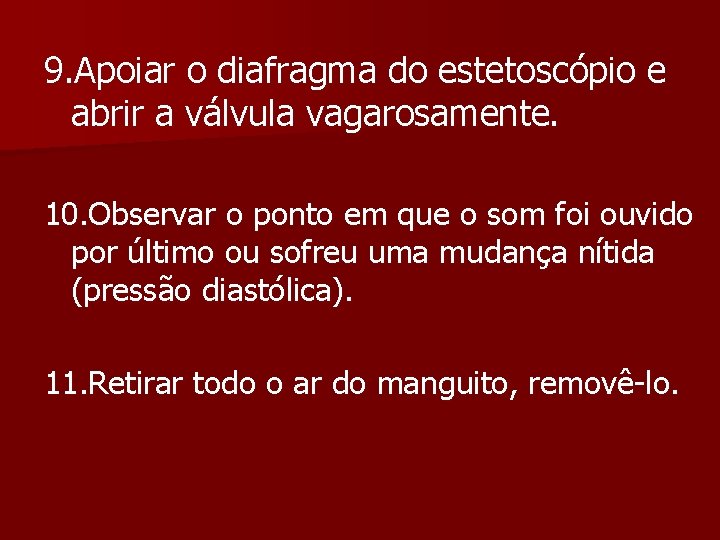 9. Apoiar o diafragma do estetoscópio e abrir a válvula vagarosamente. 10. Observar o