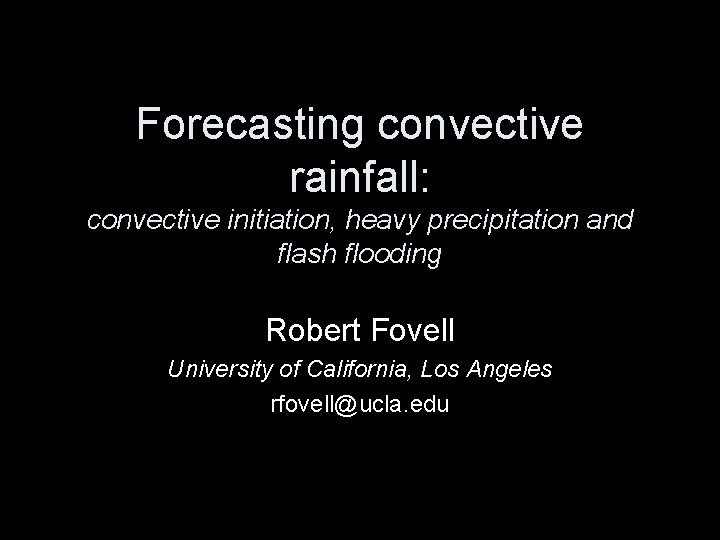 Forecasting convective rainfall: convective initiation, heavy precipitation and flash flooding Robert Fovell University of