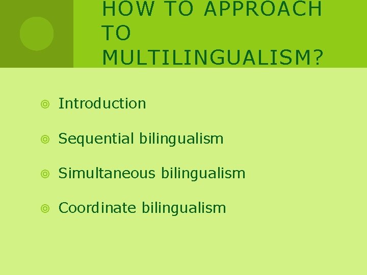 HOW TO APPROACH TO MULTILINGUALISM? Introduction Sequential bilingualism Simultaneous bilingualism Coordinate bilingualism 