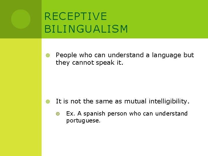 RECEPTIVE BILINGUALISM People who can understand a language but they cannot speak it. It