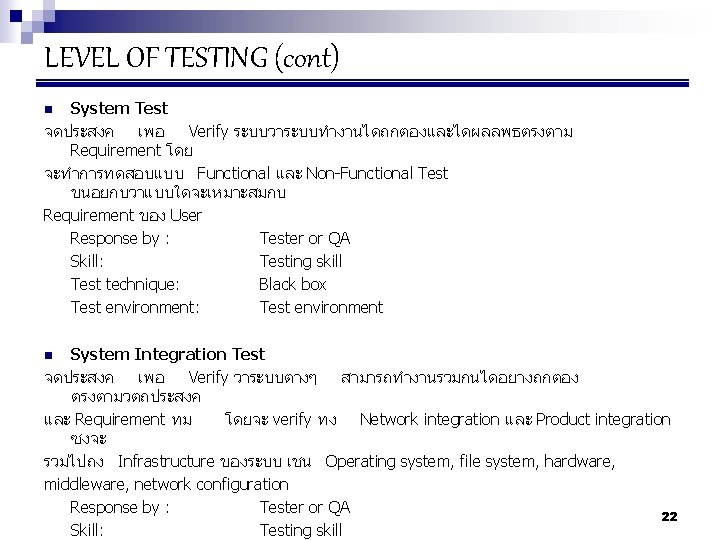LEVEL OF TESTING (cont) System Test จดประสงค เพอ Verify ระบบวาระบบทำงานไดถกตองและไดผลลพธตรงตาม Requirement โดย จะทำการทดสอบแบบ Functional