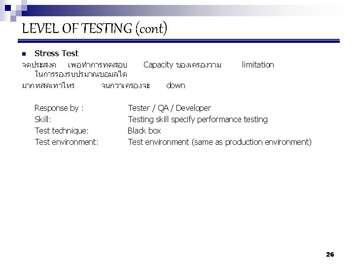 LEVEL OF TESTING (cont) Stress Test จดประสงค เพอทำการทดสอบ Capacity ของเครองวาม ในการรองรบปรมาณขอมลได มากทสดเทาไหร จนกวาเครองจะ down