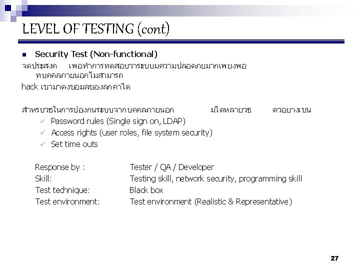 LEVEL OF TESTING (cont) Security Test (Non-functional) จดประสงค เพอทำการทดสอบวาระบบมความปลอดภยมากเพยงพอ ทบคคลภายนอกไมสามารถ hack เขามาดงขอมลของลกคาได n สำหรบวธในการปองกนระบบจากบคคลภายนอก