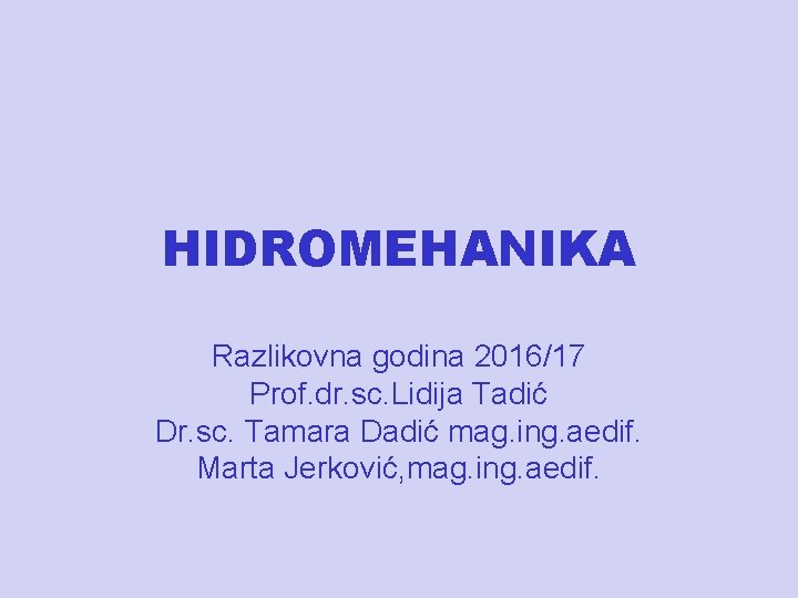 HIDROMEHANIKA Razlikovna godina 2016/17 Prof. dr. sc. Lidija Tadić Dr. sc. Tamara Dadić mag.