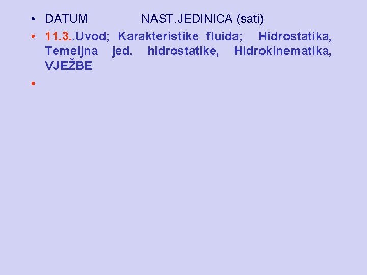  • DATUM NAST. JEDINICA (sati) • 11. 3. . Uvod; Karakteristike fluida; Hidrostatika,