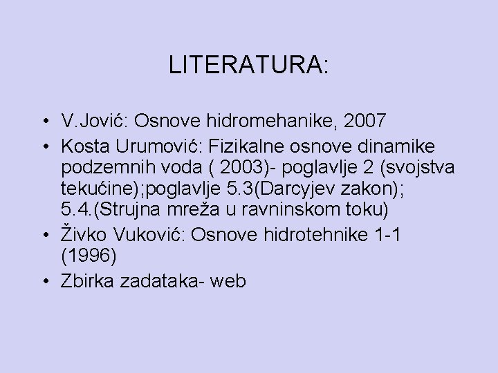 LITERATURA: • V. Jović: Osnove hidromehanike, 2007 • Kosta Urumović: Fizikalne osnove dinamike podzemnih