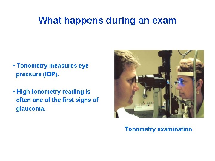 What happens during an exam • Tonometry measures eye pressure (IOP). • High tonometry