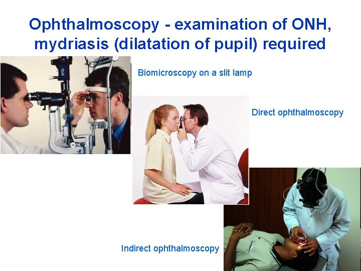 Ophthalmoscopy - examination of ONH, mydriasis (dilatation of pupil) required Biomicroscopy on a slit