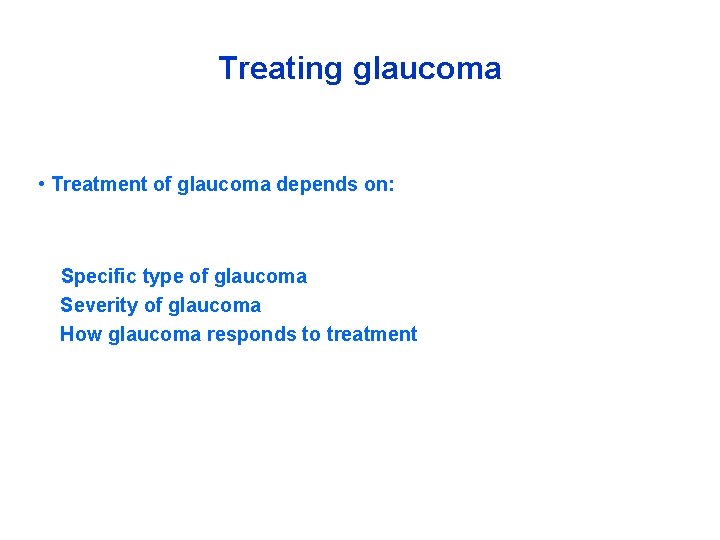 Treating glaucoma • Treatment of glaucoma depends on: Specific type of glaucoma Severity of