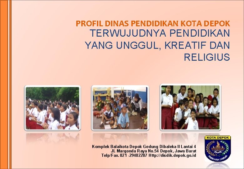 PROFIL DINAS PENDIDIKAN KOTA DEPOK TERWUJUDNYA PENDIDIKAN YANG UNGGUL, KREATIF DAN RELIGIUS Komplek Balaikota