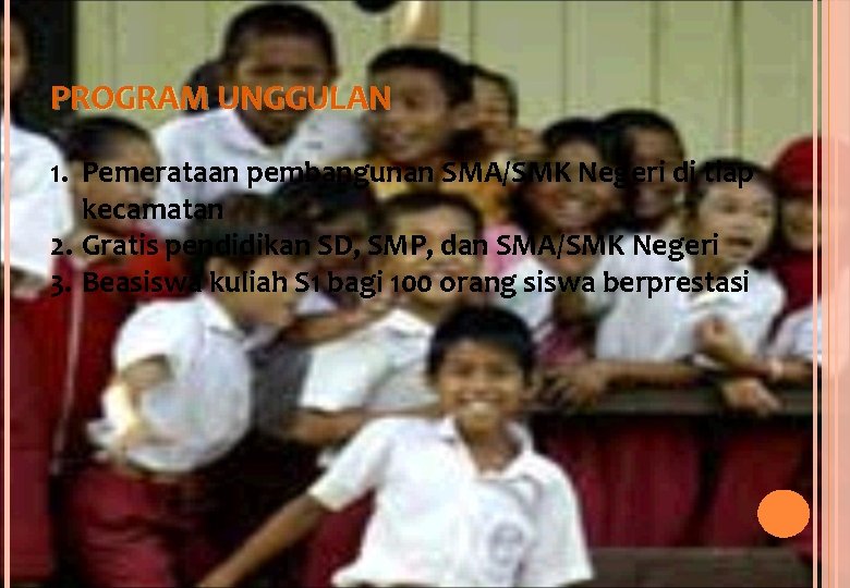 PROGRAM UNGGULAN 1. Pemerataan pembangunan SMA/SMK Negeri di tiap kecamatan 2. Gratis pendidikan SD,