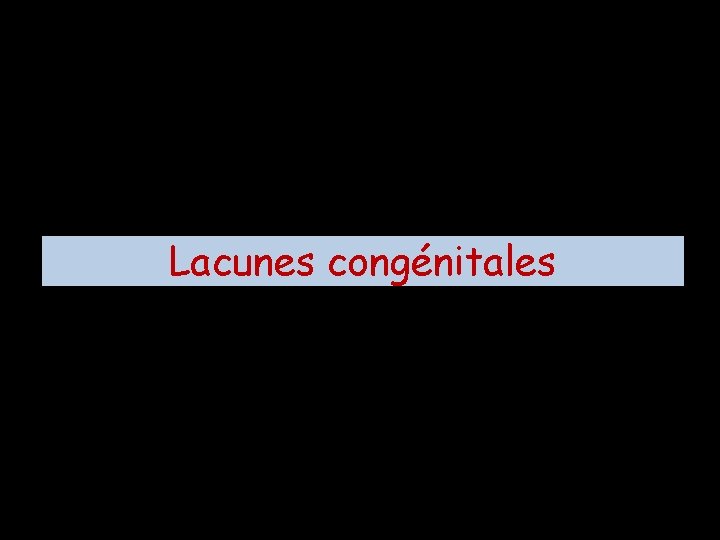 Lacunes congénitales 