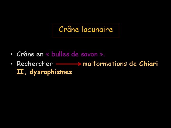 Crâne lacunaire • Crâne en « bulles de savon » . • Recher malformations