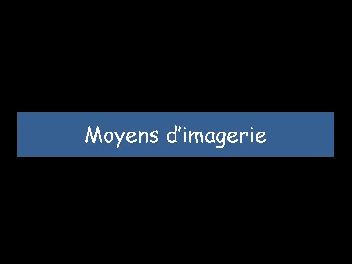 Moyens d’imagerie 